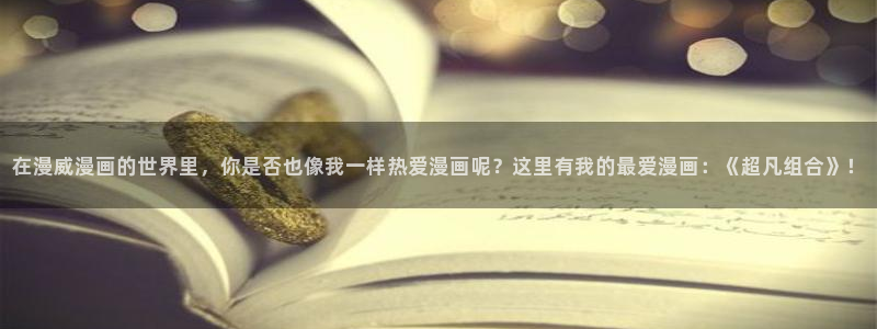 虫虫漫画免费阅读：在漫威漫画的世界里，你是否也像我一样热爱漫画呢？这里有我的最爱漫画：《超凡组合》！