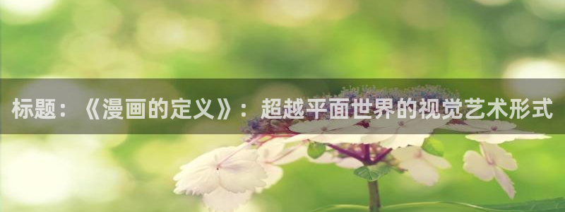 虫虫漫画登录页面免费漫画看漫画：标题：《漫画的定义》：超越平面世界的视觉艺术形式